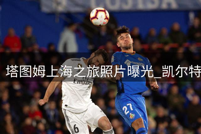 塔图姆上海之旅照片曝光 凯尔特人官方分享组图